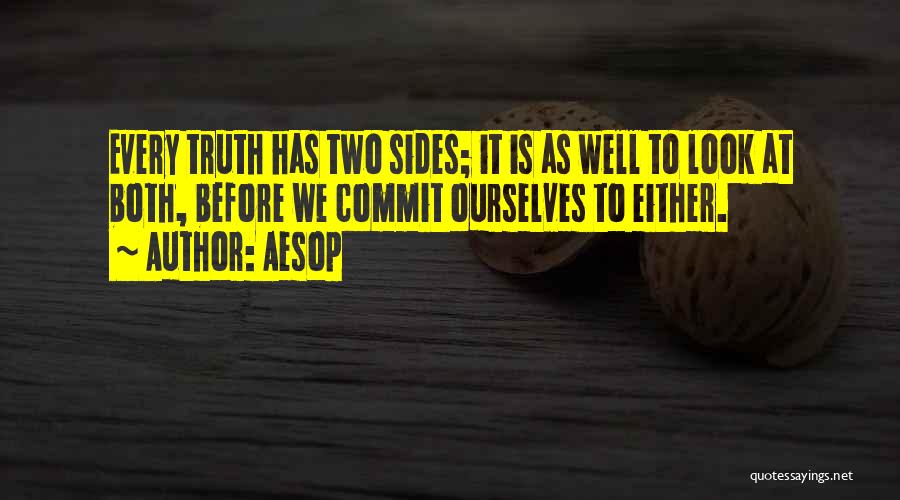 Aesop Quotes: Every Truth Has Two Sides; It Is As Well To Look At Both, Before We Commit Ourselves To Either.