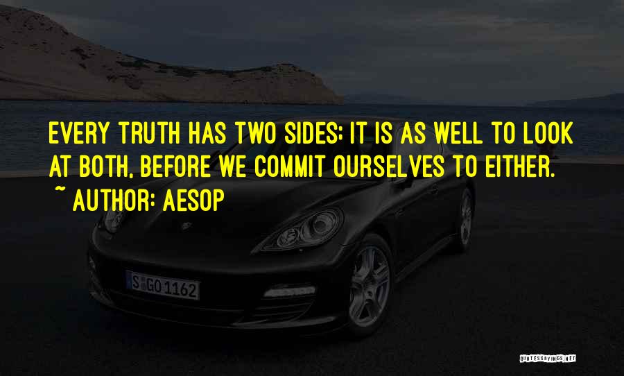 Aesop Quotes: Every Truth Has Two Sides; It Is As Well To Look At Both, Before We Commit Ourselves To Either.