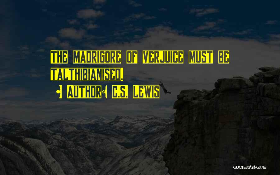 C.S. Lewis Quotes: The Madrigore Of Verjuice Must Be Talthibianised.
