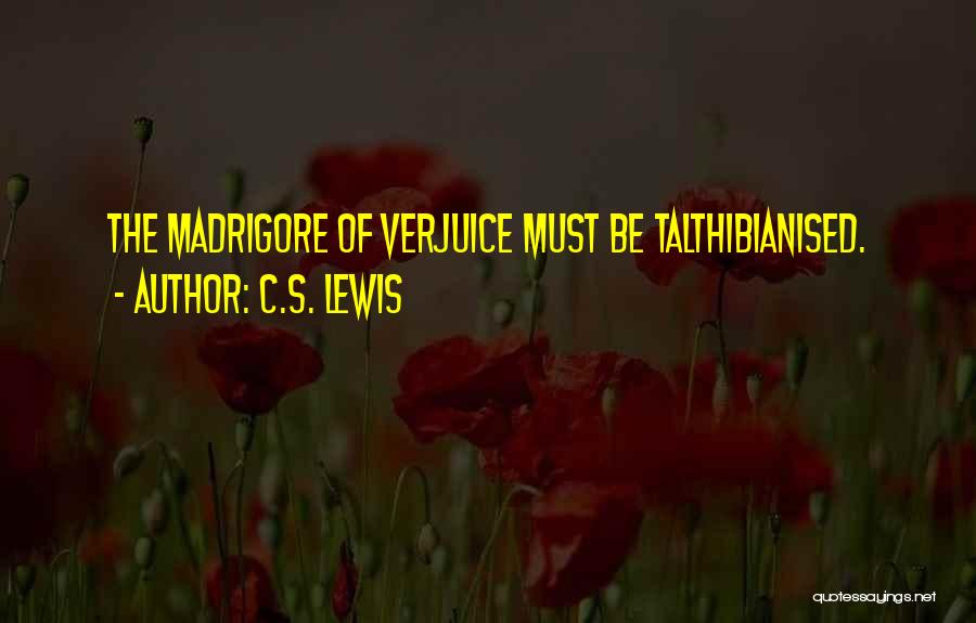 C.S. Lewis Quotes: The Madrigore Of Verjuice Must Be Talthibianised.