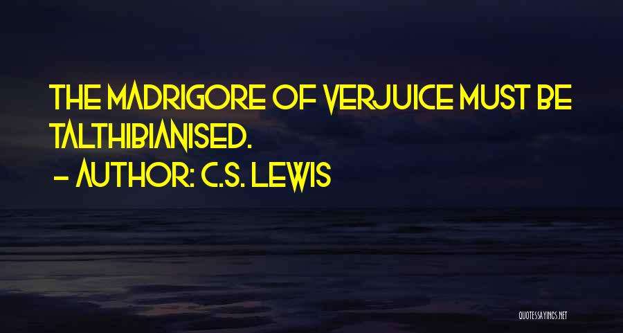 C.S. Lewis Quotes: The Madrigore Of Verjuice Must Be Talthibianised.