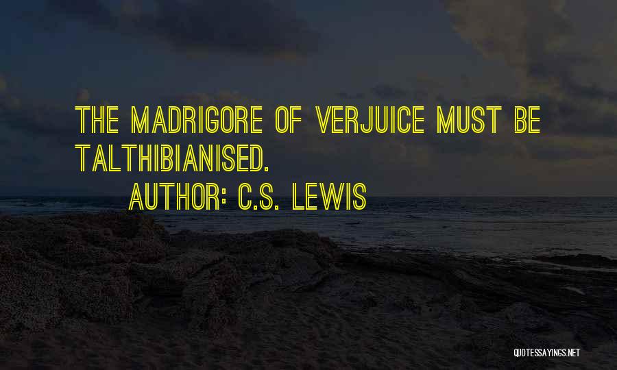 C.S. Lewis Quotes: The Madrigore Of Verjuice Must Be Talthibianised.