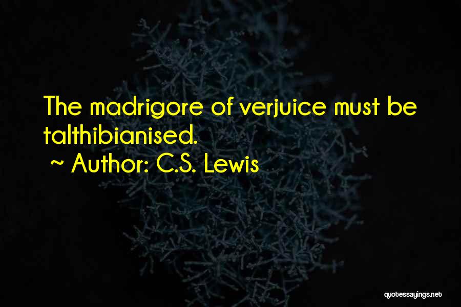 C.S. Lewis Quotes: The Madrigore Of Verjuice Must Be Talthibianised.
