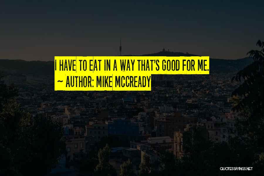 Mike McCready Quotes: I Have To Eat In A Way That's Good For Me.