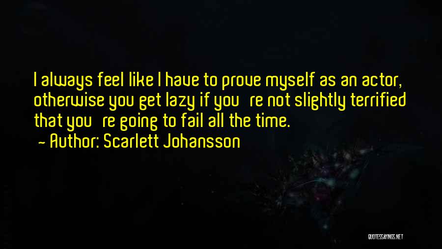 Scarlett Johansson Quotes: I Always Feel Like I Have To Prove Myself As An Actor, Otherwise You Get Lazy If You're Not Slightly