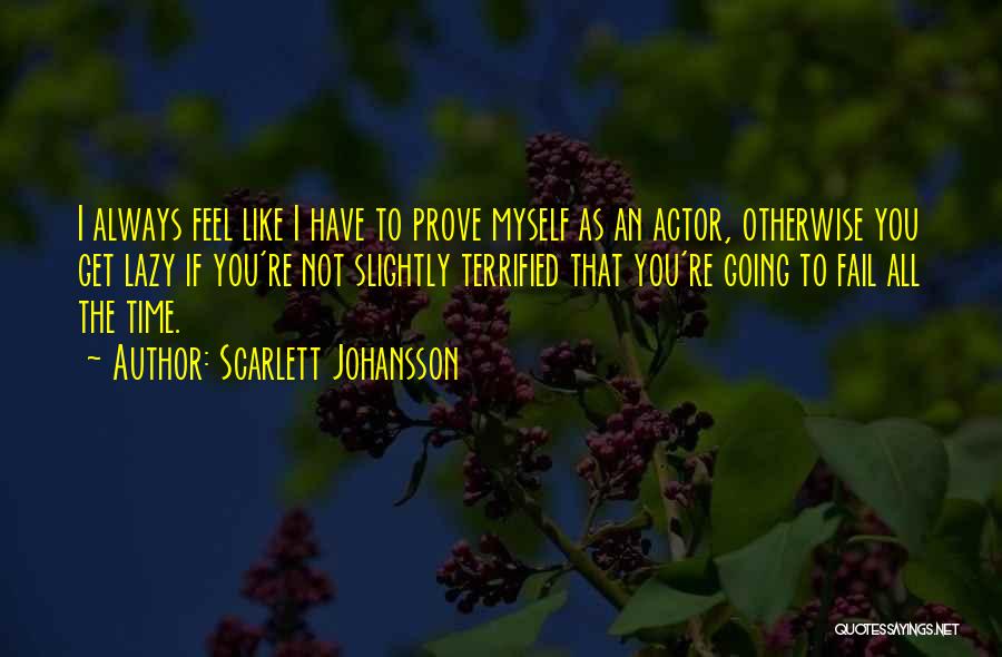 Scarlett Johansson Quotes: I Always Feel Like I Have To Prove Myself As An Actor, Otherwise You Get Lazy If You're Not Slightly