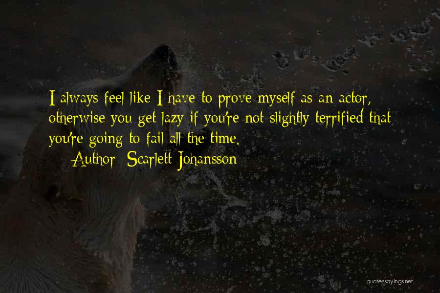 Scarlett Johansson Quotes: I Always Feel Like I Have To Prove Myself As An Actor, Otherwise You Get Lazy If You're Not Slightly