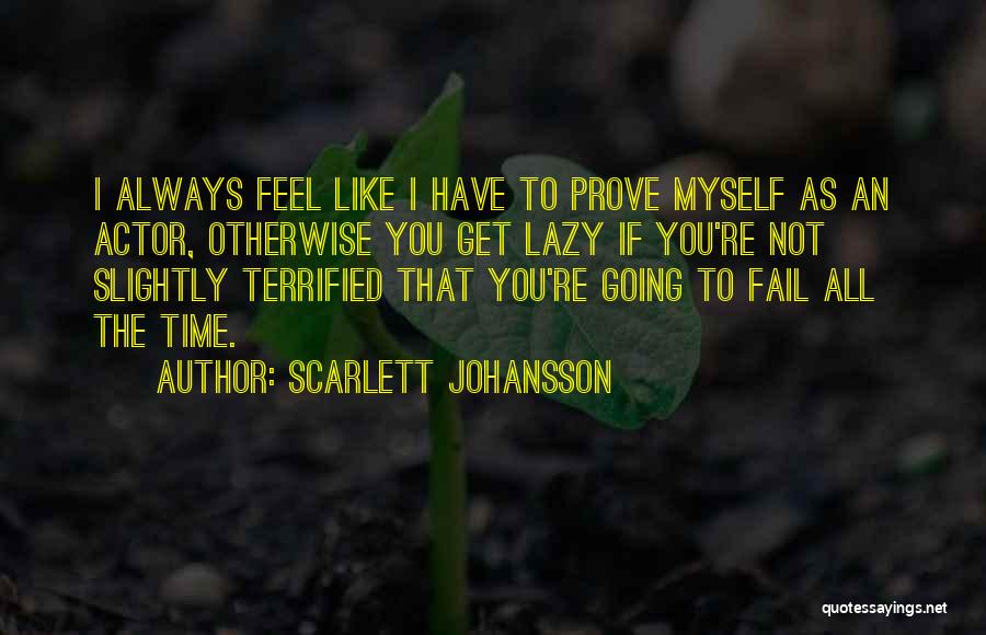 Scarlett Johansson Quotes: I Always Feel Like I Have To Prove Myself As An Actor, Otherwise You Get Lazy If You're Not Slightly