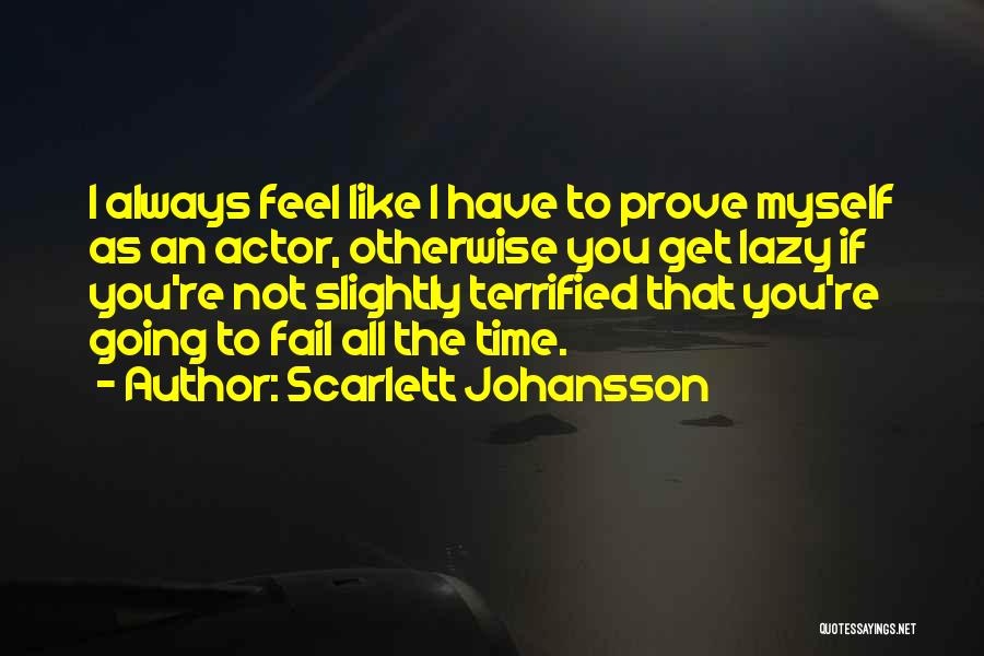 Scarlett Johansson Quotes: I Always Feel Like I Have To Prove Myself As An Actor, Otherwise You Get Lazy If You're Not Slightly