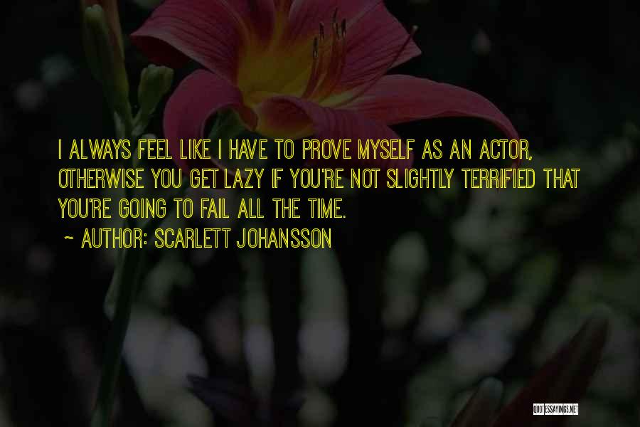 Scarlett Johansson Quotes: I Always Feel Like I Have To Prove Myself As An Actor, Otherwise You Get Lazy If You're Not Slightly