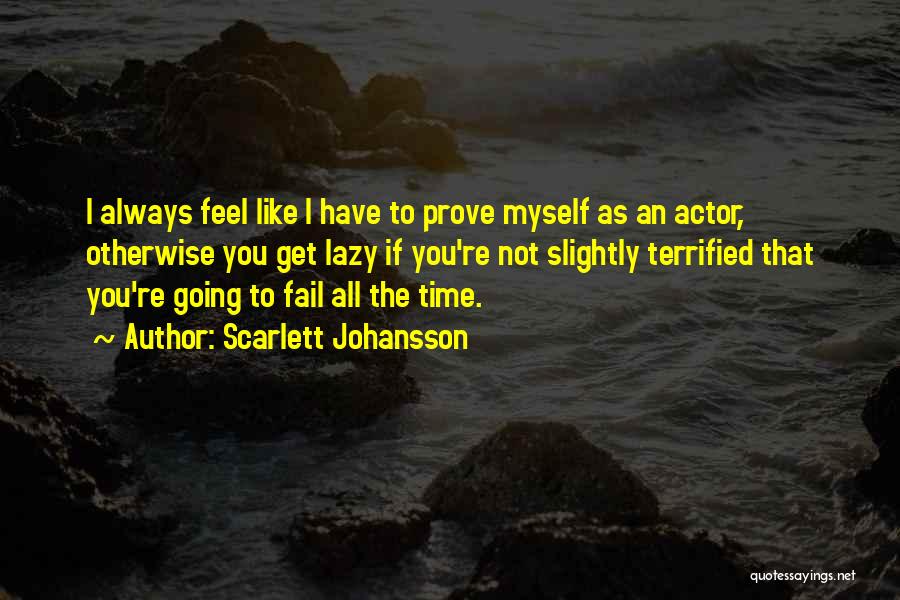 Scarlett Johansson Quotes: I Always Feel Like I Have To Prove Myself As An Actor, Otherwise You Get Lazy If You're Not Slightly