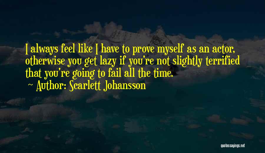 Scarlett Johansson Quotes: I Always Feel Like I Have To Prove Myself As An Actor, Otherwise You Get Lazy If You're Not Slightly