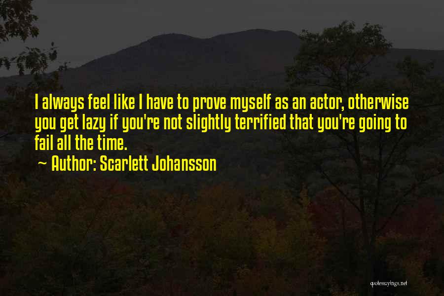 Scarlett Johansson Quotes: I Always Feel Like I Have To Prove Myself As An Actor, Otherwise You Get Lazy If You're Not Slightly