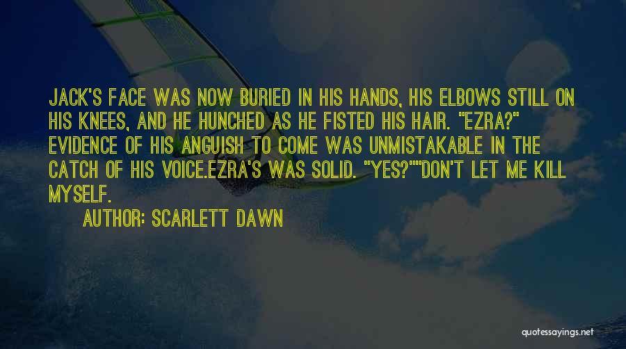 Scarlett Dawn Quotes: Jack's Face Was Now Buried In His Hands, His Elbows Still On His Knees, And He Hunched As He Fisted