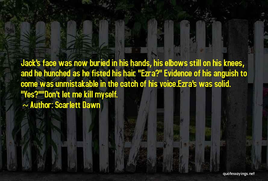 Scarlett Dawn Quotes: Jack's Face Was Now Buried In His Hands, His Elbows Still On His Knees, And He Hunched As He Fisted