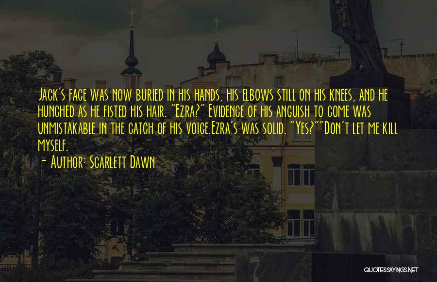 Scarlett Dawn Quotes: Jack's Face Was Now Buried In His Hands, His Elbows Still On His Knees, And He Hunched As He Fisted