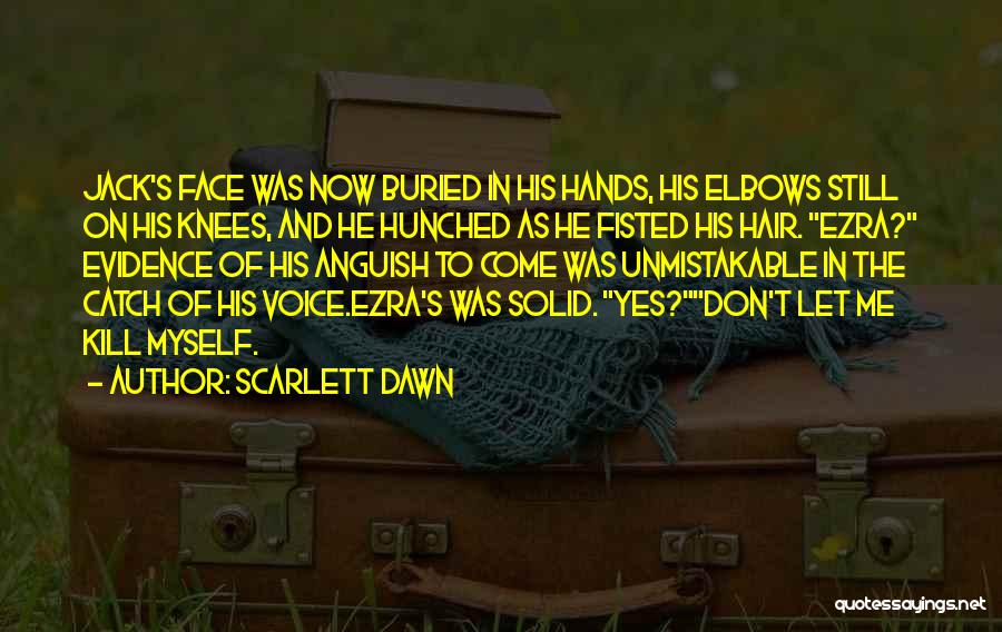 Scarlett Dawn Quotes: Jack's Face Was Now Buried In His Hands, His Elbows Still On His Knees, And He Hunched As He Fisted