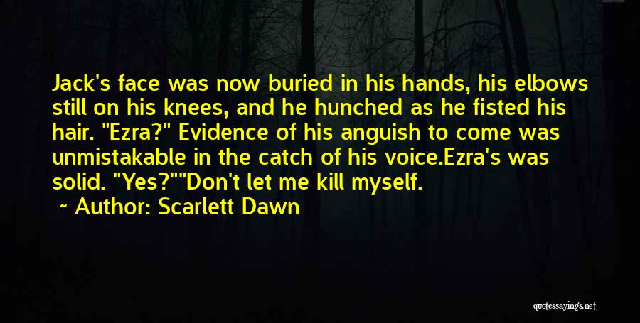 Scarlett Dawn Quotes: Jack's Face Was Now Buried In His Hands, His Elbows Still On His Knees, And He Hunched As He Fisted