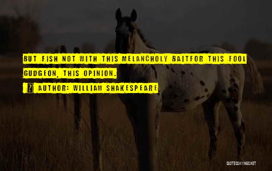 William Shakespeare Quotes: But Fish Not With This Melancholy Baitfor This Fool Gudgeon, This Opinion.
