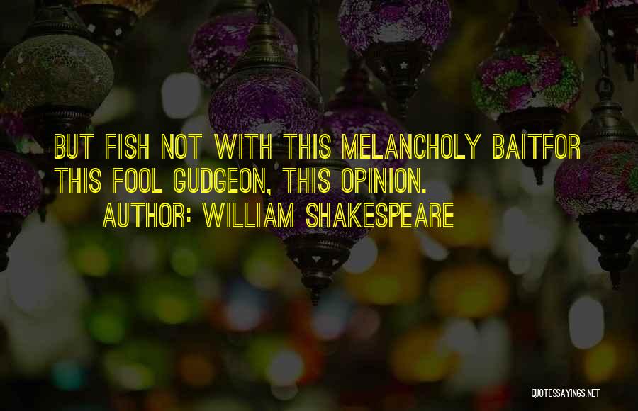 William Shakespeare Quotes: But Fish Not With This Melancholy Baitfor This Fool Gudgeon, This Opinion.