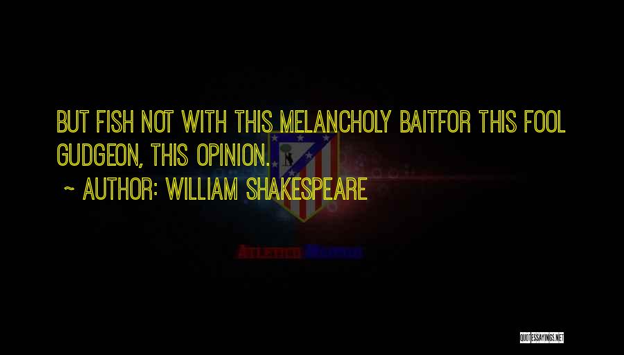William Shakespeare Quotes: But Fish Not With This Melancholy Baitfor This Fool Gudgeon, This Opinion.