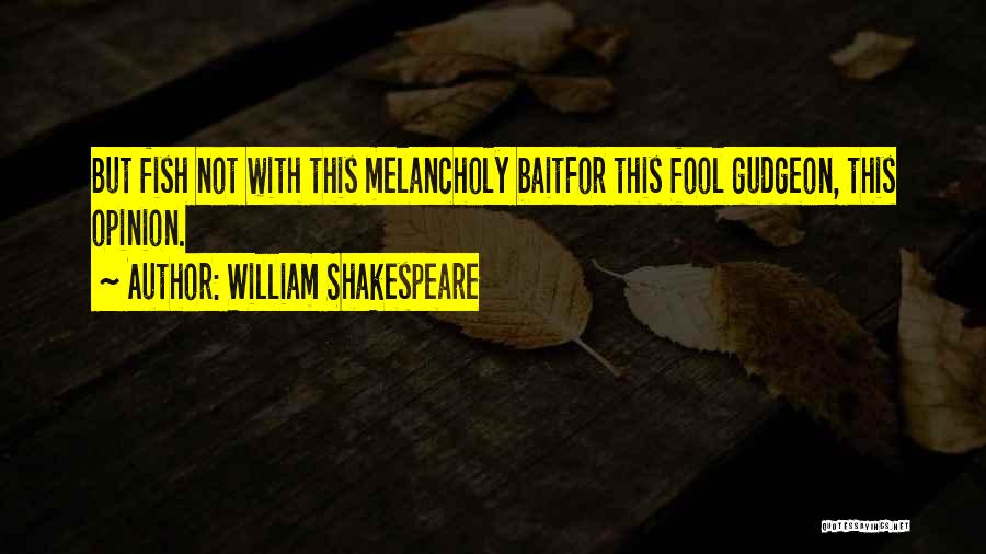William Shakespeare Quotes: But Fish Not With This Melancholy Baitfor This Fool Gudgeon, This Opinion.