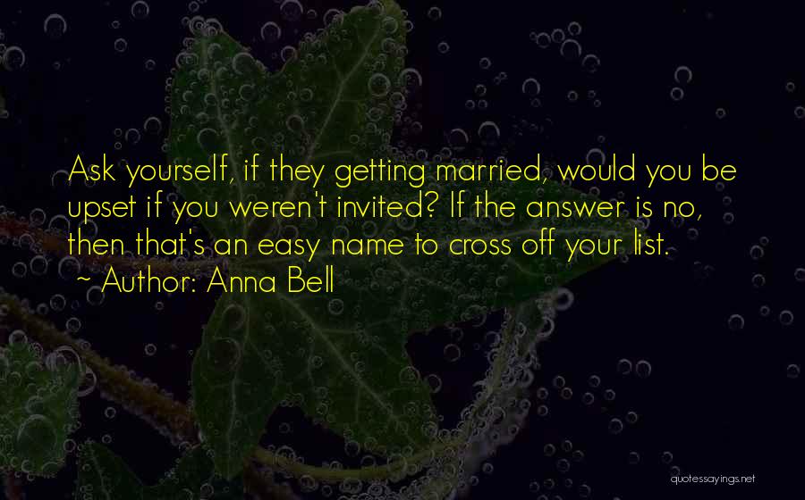 Anna Bell Quotes: Ask Yourself, If They Getting Married, Would You Be Upset If You Weren't Invited? If The Answer Is No, Then