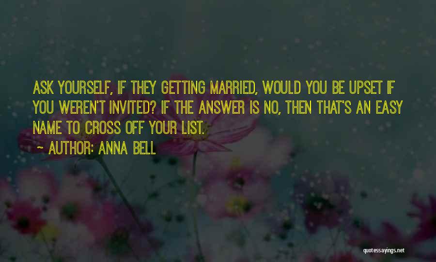 Anna Bell Quotes: Ask Yourself, If They Getting Married, Would You Be Upset If You Weren't Invited? If The Answer Is No, Then