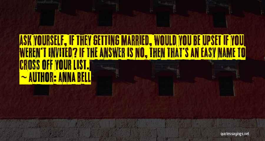 Anna Bell Quotes: Ask Yourself, If They Getting Married, Would You Be Upset If You Weren't Invited? If The Answer Is No, Then