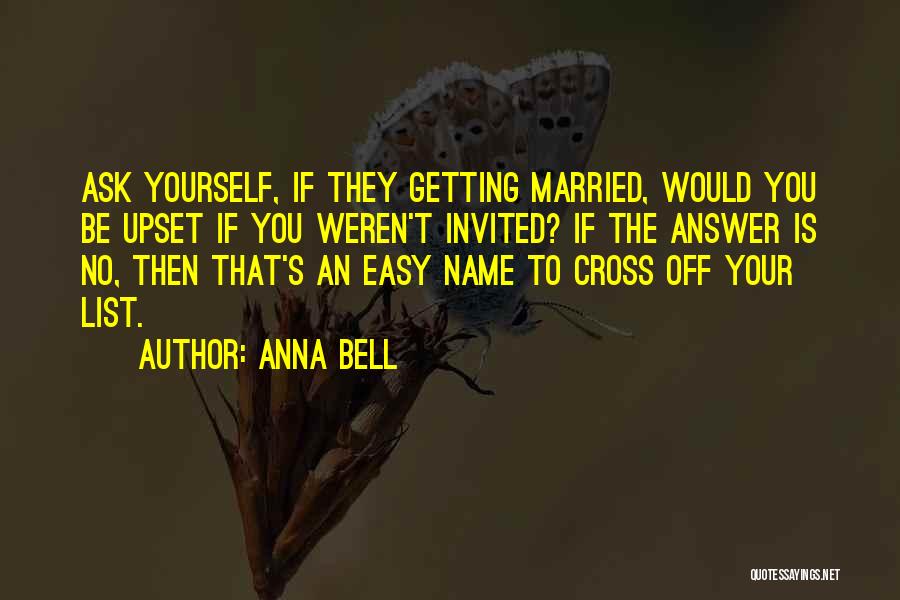 Anna Bell Quotes: Ask Yourself, If They Getting Married, Would You Be Upset If You Weren't Invited? If The Answer Is No, Then