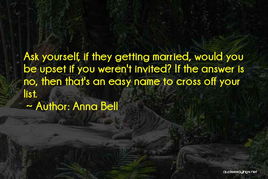 Anna Bell Quotes: Ask Yourself, If They Getting Married, Would You Be Upset If You Weren't Invited? If The Answer Is No, Then