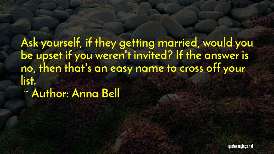 Anna Bell Quotes: Ask Yourself, If They Getting Married, Would You Be Upset If You Weren't Invited? If The Answer Is No, Then