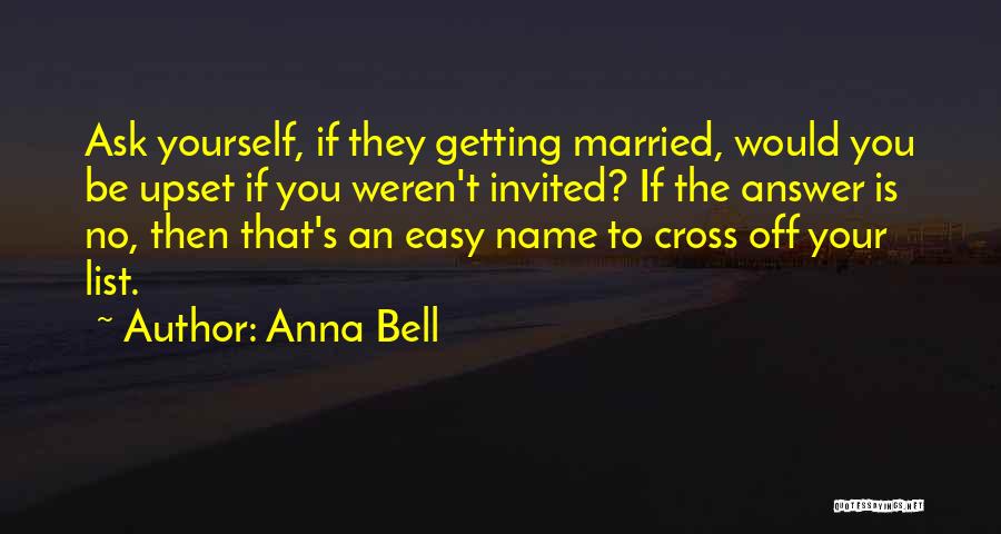 Anna Bell Quotes: Ask Yourself, If They Getting Married, Would You Be Upset If You Weren't Invited? If The Answer Is No, Then