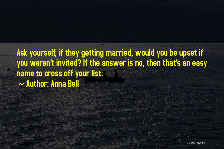 Anna Bell Quotes: Ask Yourself, If They Getting Married, Would You Be Upset If You Weren't Invited? If The Answer Is No, Then