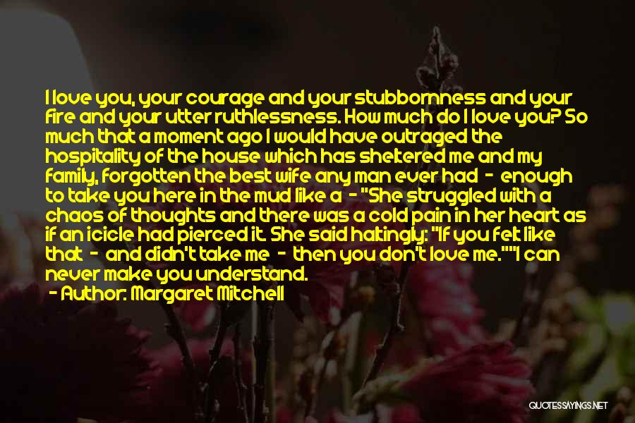 Margaret Mitchell Quotes: I Love You, Your Courage And Your Stubbornness And Your Fire And Your Utter Ruthlessness. How Much Do I Love