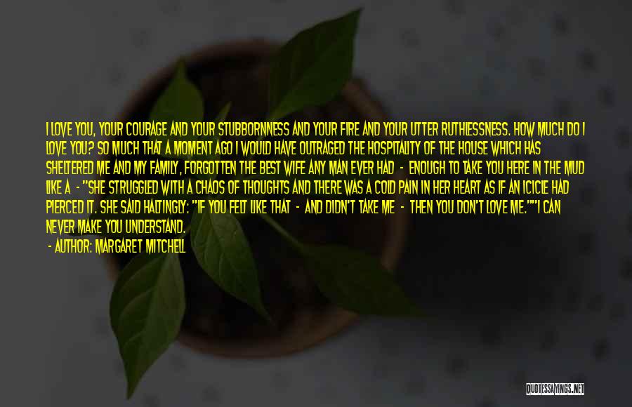 Margaret Mitchell Quotes: I Love You, Your Courage And Your Stubbornness And Your Fire And Your Utter Ruthlessness. How Much Do I Love