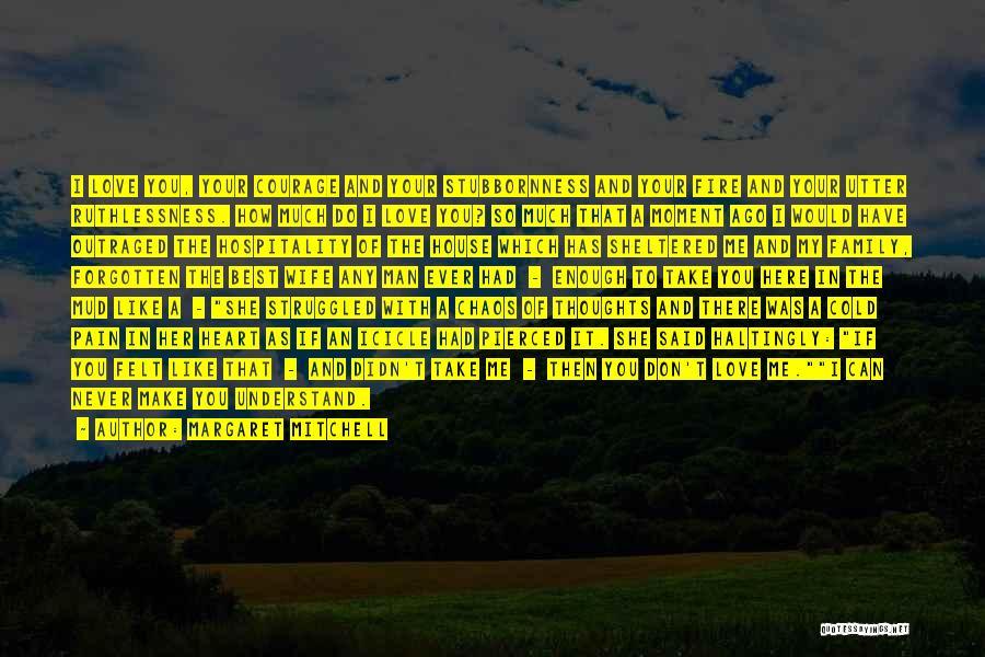 Margaret Mitchell Quotes: I Love You, Your Courage And Your Stubbornness And Your Fire And Your Utter Ruthlessness. How Much Do I Love