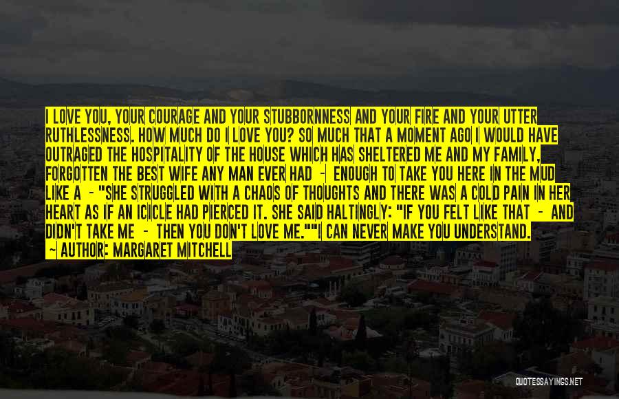 Margaret Mitchell Quotes: I Love You, Your Courage And Your Stubbornness And Your Fire And Your Utter Ruthlessness. How Much Do I Love