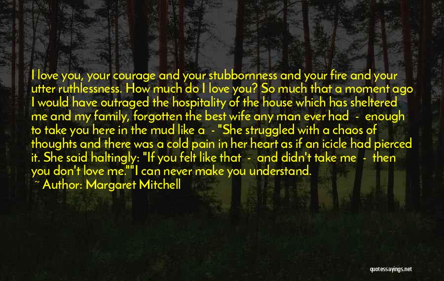 Margaret Mitchell Quotes: I Love You, Your Courage And Your Stubbornness And Your Fire And Your Utter Ruthlessness. How Much Do I Love