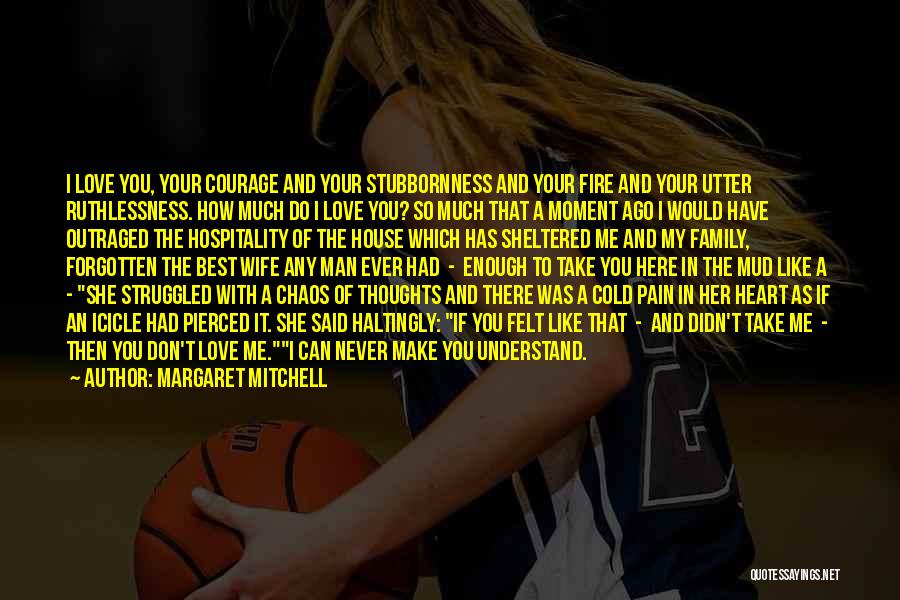 Margaret Mitchell Quotes: I Love You, Your Courage And Your Stubbornness And Your Fire And Your Utter Ruthlessness. How Much Do I Love