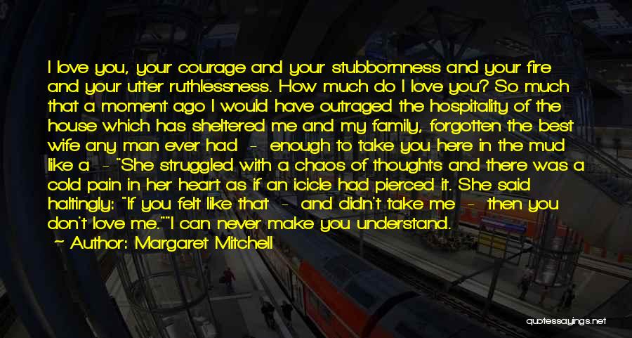 Margaret Mitchell Quotes: I Love You, Your Courage And Your Stubbornness And Your Fire And Your Utter Ruthlessness. How Much Do I Love