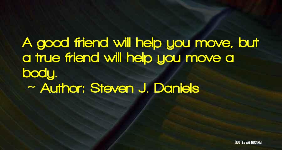 Steven J. Daniels Quotes: A Good Friend Will Help You Move, But A True Friend Will Help You Move A Body.