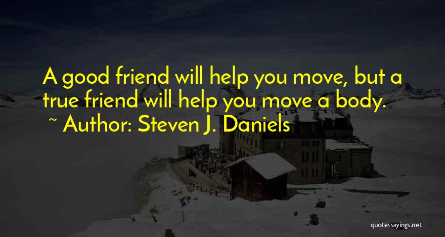 Steven J. Daniels Quotes: A Good Friend Will Help You Move, But A True Friend Will Help You Move A Body.