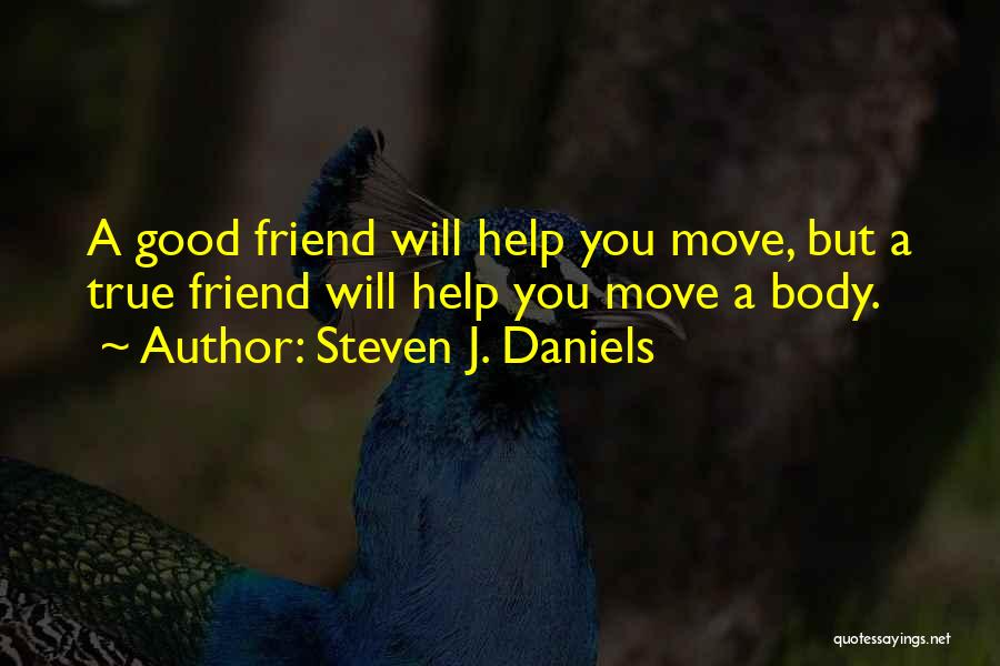 Steven J. Daniels Quotes: A Good Friend Will Help You Move, But A True Friend Will Help You Move A Body.