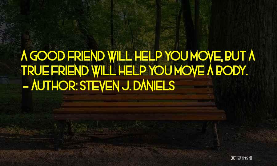 Steven J. Daniels Quotes: A Good Friend Will Help You Move, But A True Friend Will Help You Move A Body.