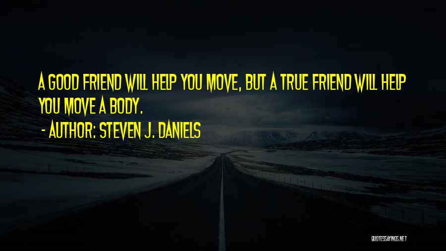 Steven J. Daniels Quotes: A Good Friend Will Help You Move, But A True Friend Will Help You Move A Body.