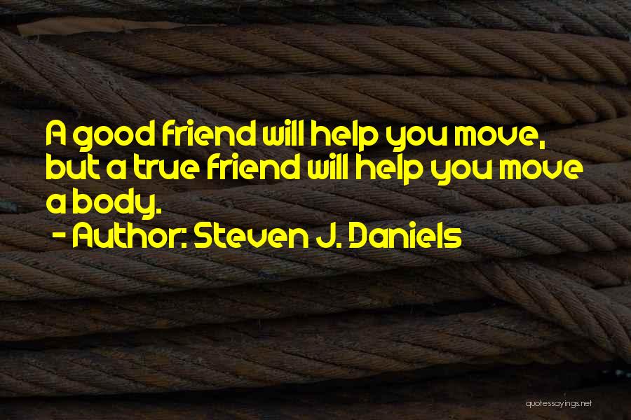 Steven J. Daniels Quotes: A Good Friend Will Help You Move, But A True Friend Will Help You Move A Body.