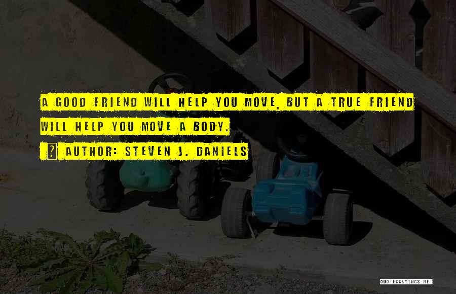 Steven J. Daniels Quotes: A Good Friend Will Help You Move, But A True Friend Will Help You Move A Body.