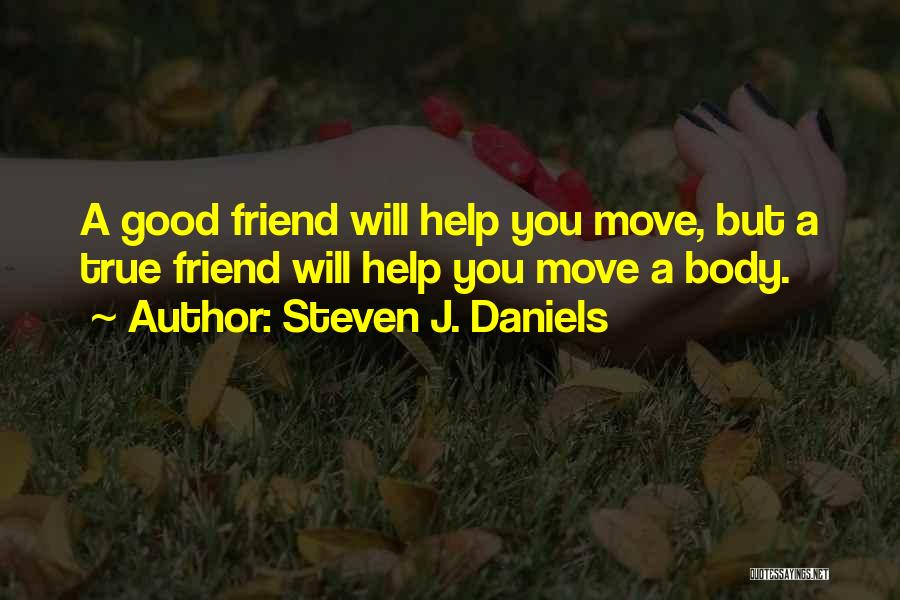 Steven J. Daniels Quotes: A Good Friend Will Help You Move, But A True Friend Will Help You Move A Body.