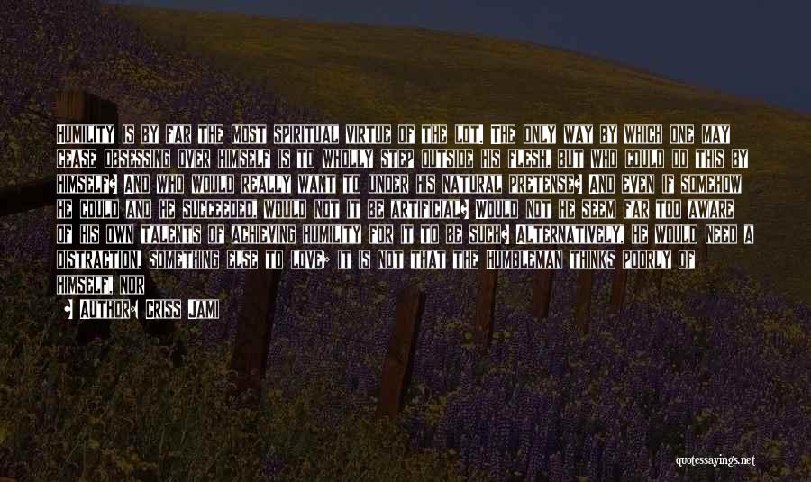 Criss Jami Quotes: Humility Is By Far The Most Spiritual Virtue Of The Lot. The Only Way By Which One May Cease Obsessing